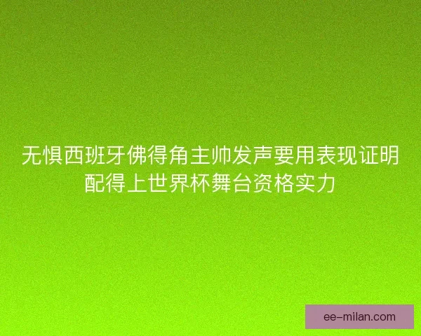 无惧西班牙佛得角主帅发声要用表现证明配得上世界杯舞台资格实力